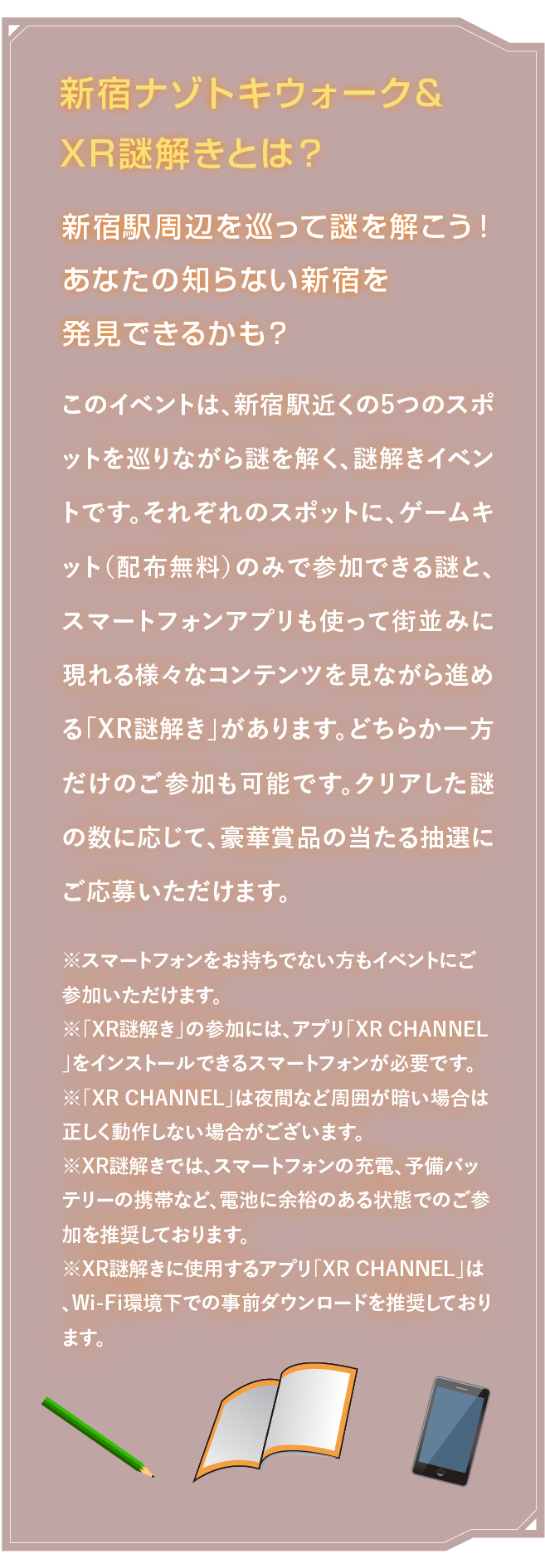 新宿ナゾトキウォーク＆XR謎解きとは？
新宿駅周辺を巡って謎を解こう！あなたの知らない新宿を発見できるかも？このイベントは、新宿駅近くの5つのスポットを巡りながら謎を解く、謎解きイベントです。